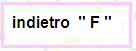 Indietro "  F  "
