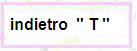 Indietro " T "